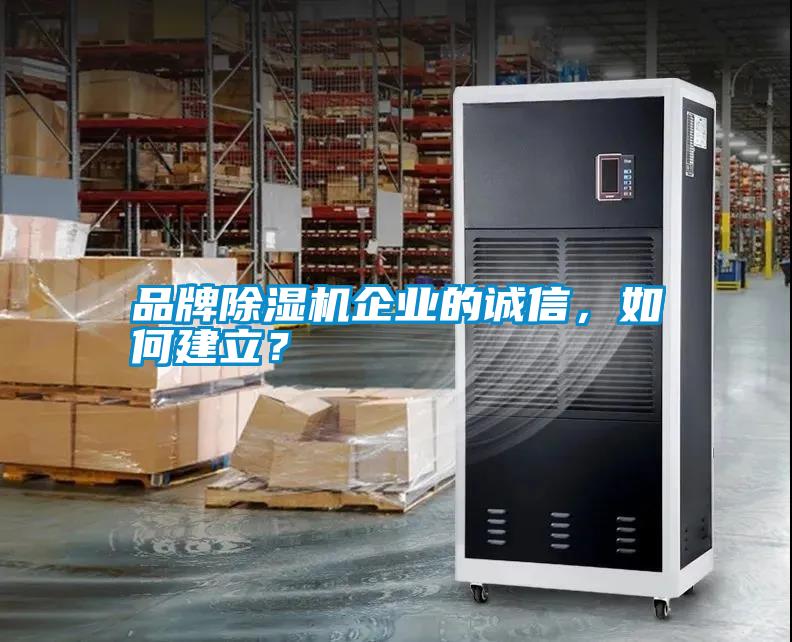 品牌除濕機(jī)企業(yè)的誠信，如何建立？