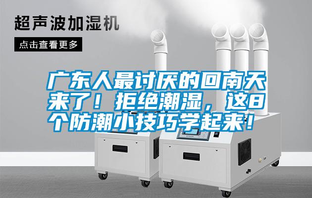廣東人最討厭的回南天來了！拒絕潮濕，這8個防潮小技巧學(xué)起來！