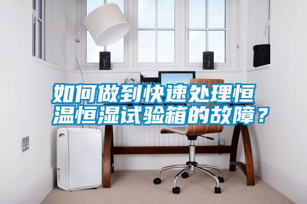 如何做到快速處理恒溫恒濕試驗箱的故障？