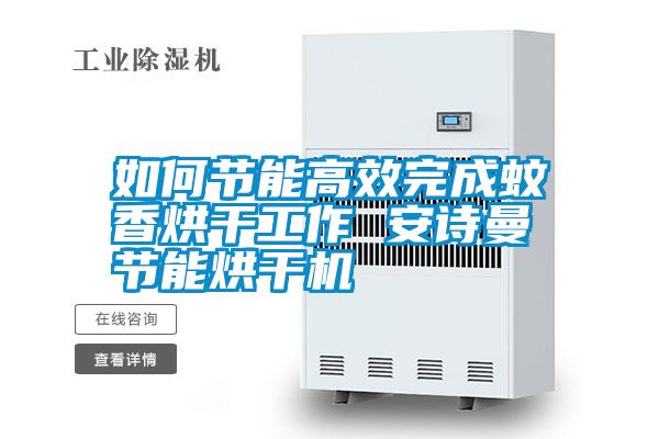 如何節(jié)能高效完成蚊香烘干工作 安詩曼節(jié)能烘干機