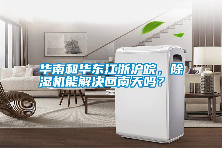 華南和華東江浙滬皖，除濕機(jī)能解決回南天嗎？