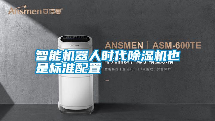 智能機(jī)器人時代除濕機(jī)也是標(biāo)準(zhǔn)配置