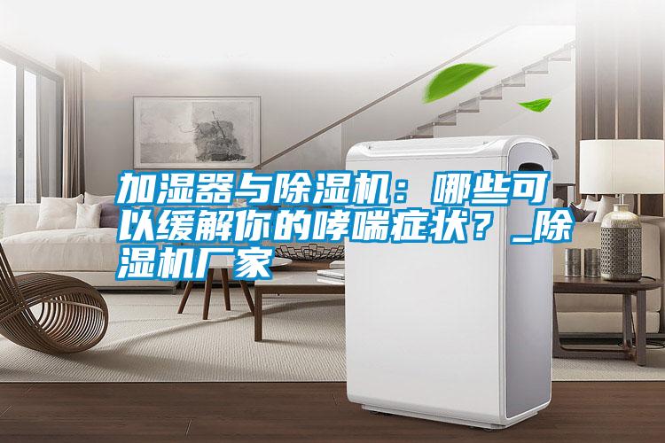 加濕器與除濕機(jī)：哪些可以緩解你的哮喘癥狀？_除濕機(jī)廠家