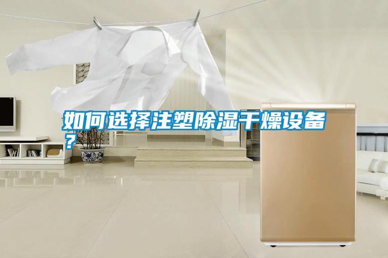 如何選擇注塑除濕干燥設(shè)備？