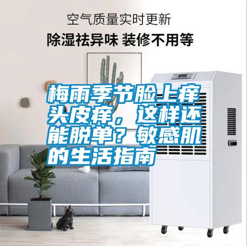 梅雨季節(jié)臉上癢頭皮癢，這樣還能脫單？敏感肌的生活指南