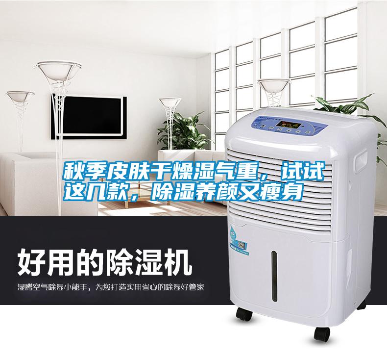 秋季皮膚干燥濕氣重，試試這幾款，除濕養(yǎng)顏又瘦身