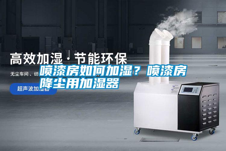 噴漆房如何加濕？噴漆房降塵用加濕器