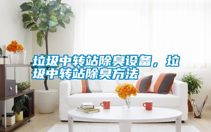 垃圾中轉(zhuǎn)站除臭設備，垃圾中轉(zhuǎn)站除臭方法