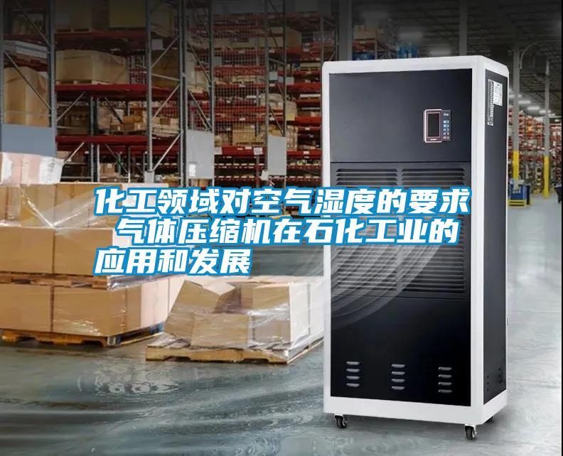 化工領域對空氣濕度的要求 氣體壓縮機在石化工業(yè)的應用和發(fā)展