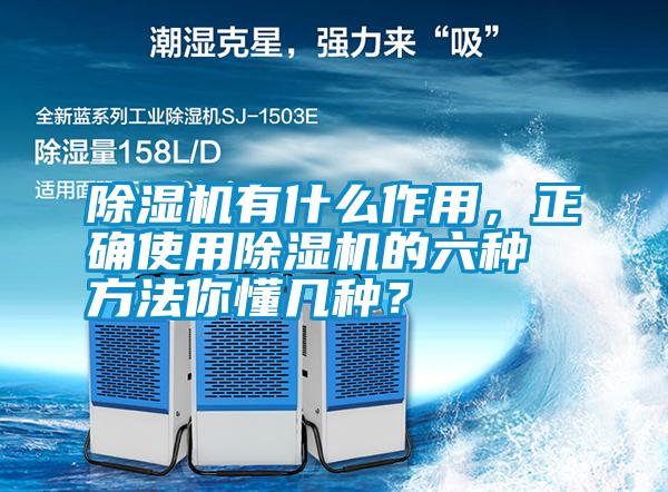 除濕機(jī)有什么作用，正確使用除濕機(jī)的六種方法你懂幾種？