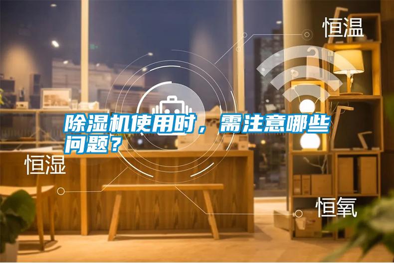 除濕機(jī)使用時(shí)，需注意哪些問題？