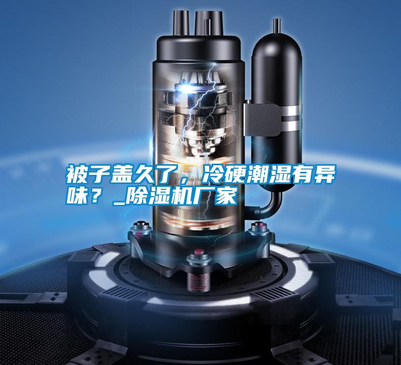 被子蓋久了，冷硬潮濕有異味？_除濕機(jī)廠家