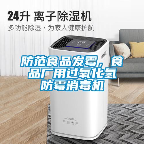 防范食品發(fā)霉，食品廠用過氧化氫防霉消毒機(jī)