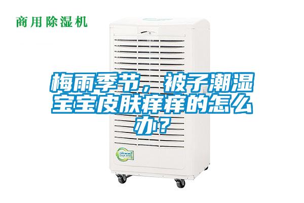 梅雨季節(jié)，被子潮濕寶寶皮膚癢癢的怎么辦？