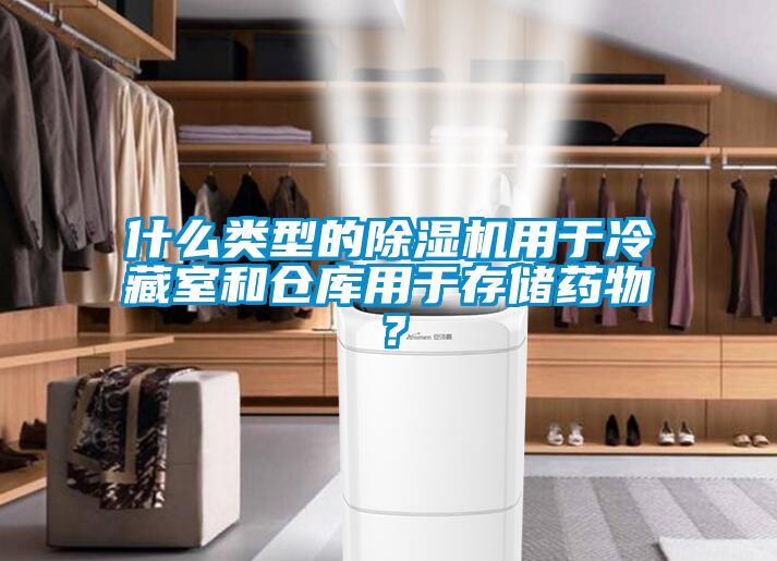 什么類型的除濕機用于冷藏室和倉庫用于存儲藥物？