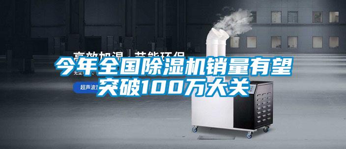 今年全國除濕機(jī)銷量有望突破100萬大關(guān)