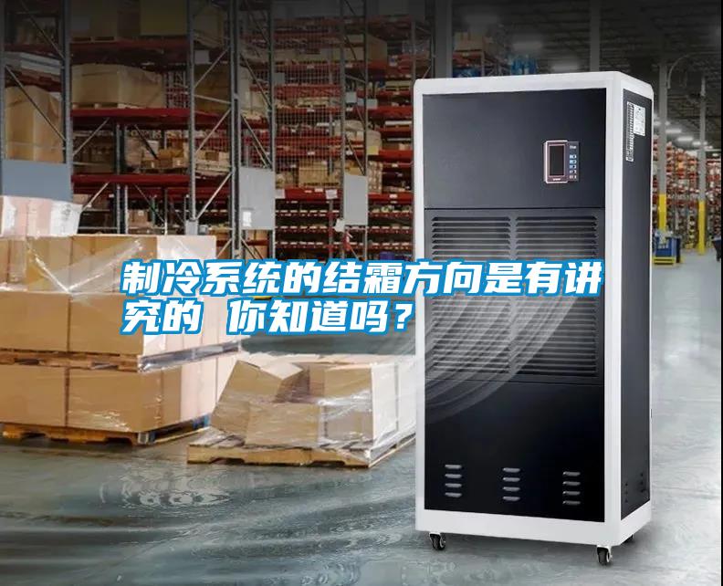 制冷系統(tǒng)的結霜方向是有講究的 你知道嗎？
