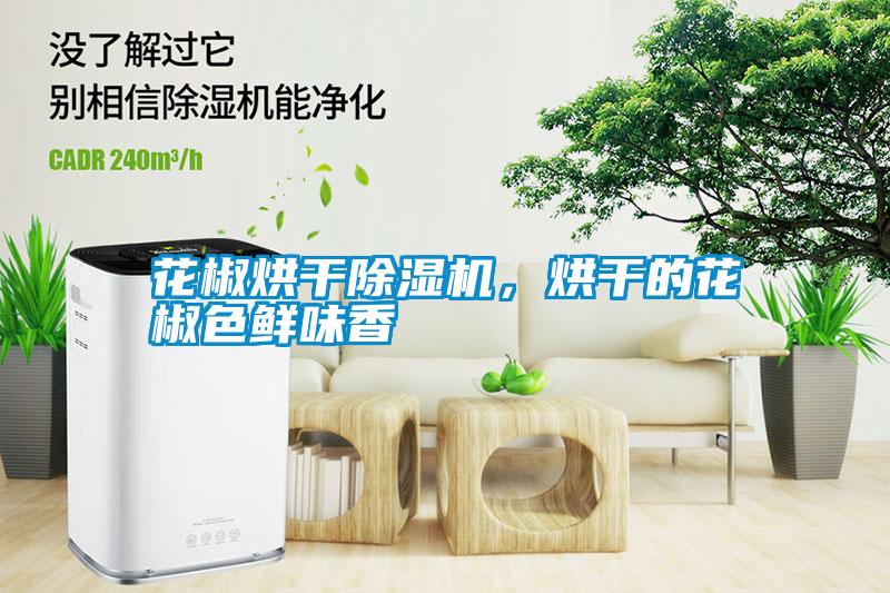 花椒烘干除濕機(jī)，烘干的花椒色鮮味香