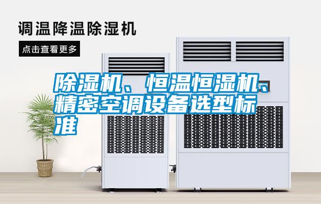 除濕機(jī)、恒溫恒濕機(jī)、精密空調(diào)設(shè)備選型標(biāo)準(zhǔn)