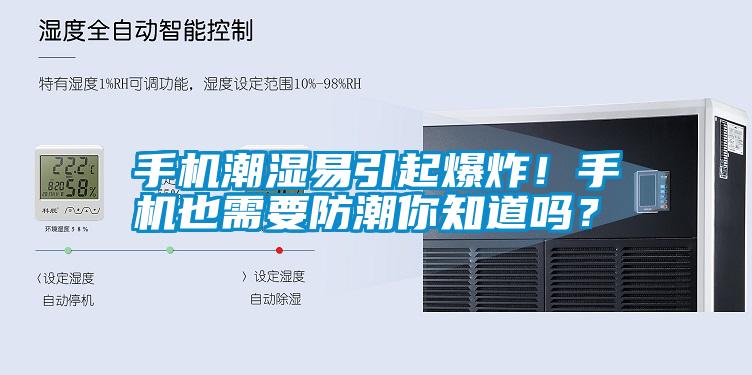 手機(jī)潮濕易引起爆炸！手機(jī)也需要防潮你知道嗎？