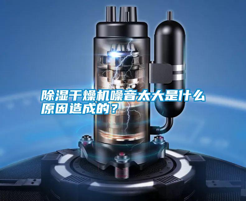 除濕干燥機噪音太大是什么原因造成的？
