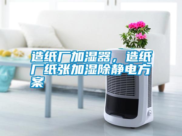 造紙廠加濕器，造紙廠紙張加濕除靜電方案