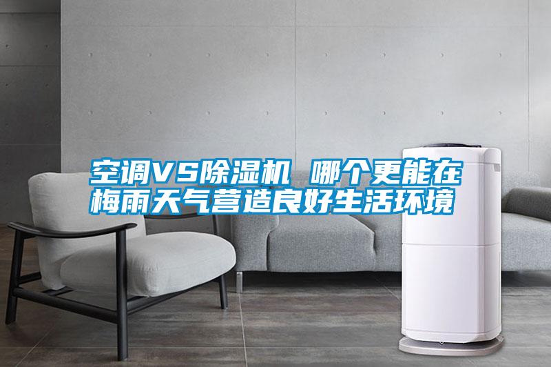 空調(diào)VS除濕機 哪個更能在梅雨天氣營造良好生活環(huán)境
