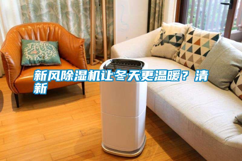 新風(fēng)除濕機(jī)讓冬天更溫暖？清新