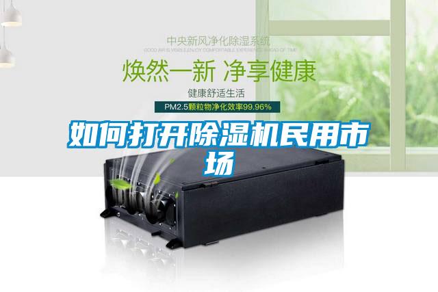 如何打開除濕機(jī)民用市場(chǎng)