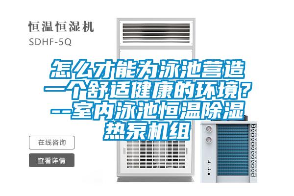怎么才能為泳池營造一個舒適健康的環(huán)境?--室內(nèi)泳池恒溫除濕熱泵機組
