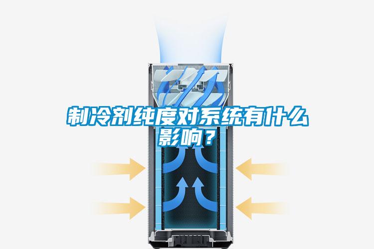 制冷劑純度對(duì)系統(tǒng)有什么影響？