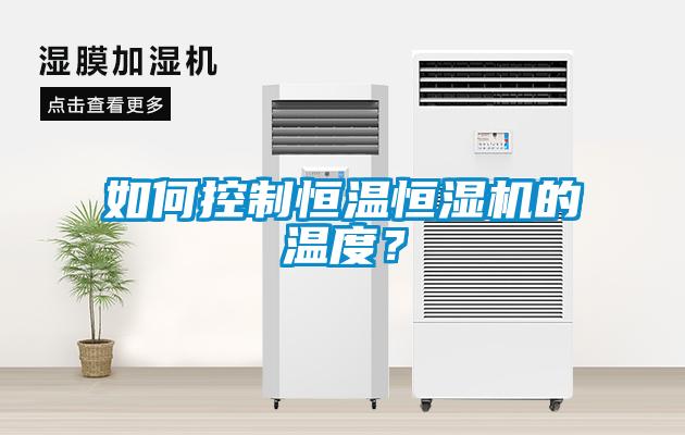 如何控制恒溫恒濕機(jī)的溫度？