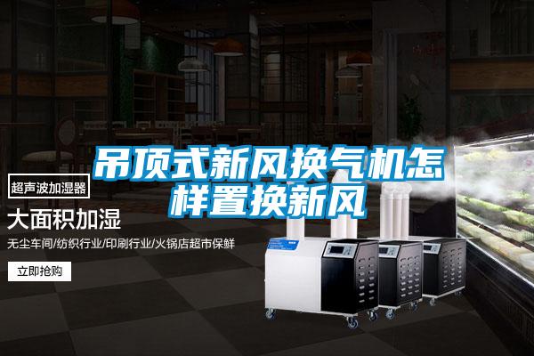 吊頂式新風(fēng)換氣機(jī)怎樣置換新風(fēng)