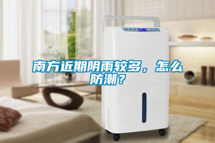 南方近期陰雨較多，怎么防潮？
