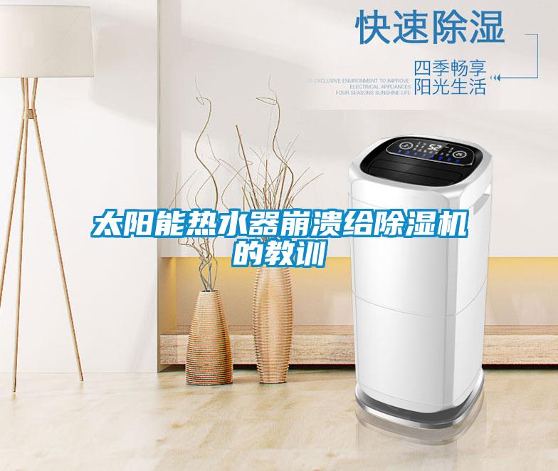 太陽能熱水器崩潰給除濕機(jī)的教訓(xùn)