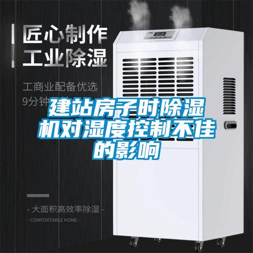 建站房子時(shí)除濕機(jī)對(duì)濕度控制不佳的影響