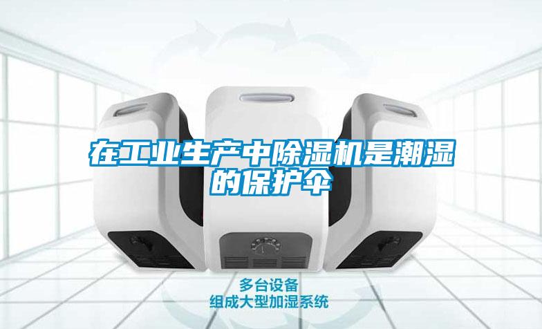 在工業(yè)生產(chǎn)中除濕機是潮濕的保護傘
