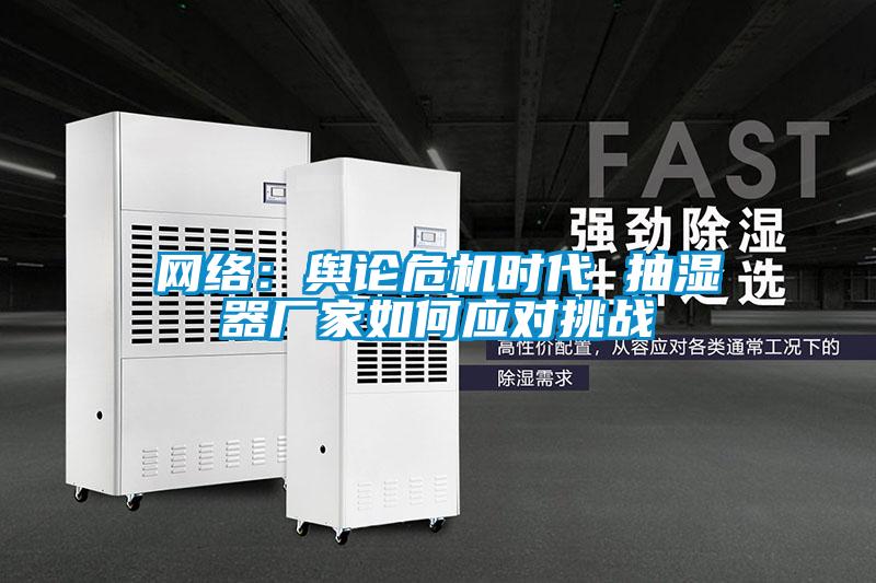 網(wǎng)絡(luò)：輿論危機(jī)時(shí)代 抽濕器廠家如何應(yīng)對挑戰(zhàn)
