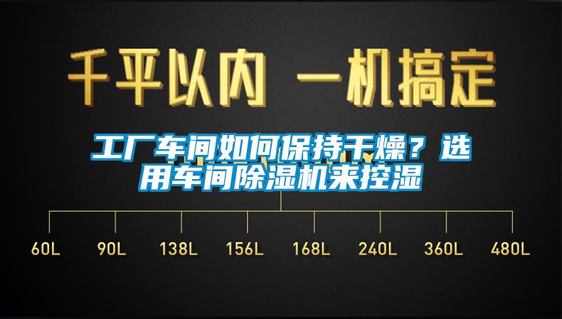 工廠車間如何保持干燥？選用車間除濕機(jī)來控濕
