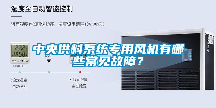 中央供料系統(tǒng)專用風機有哪些常見故障？