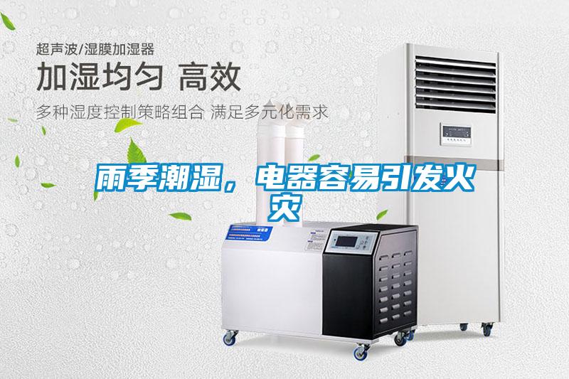 雨季潮濕，電器容易引發(fā)火災