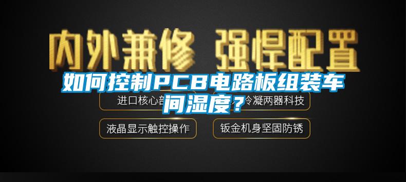 如何控制PCB電路板組裝車間濕度？
