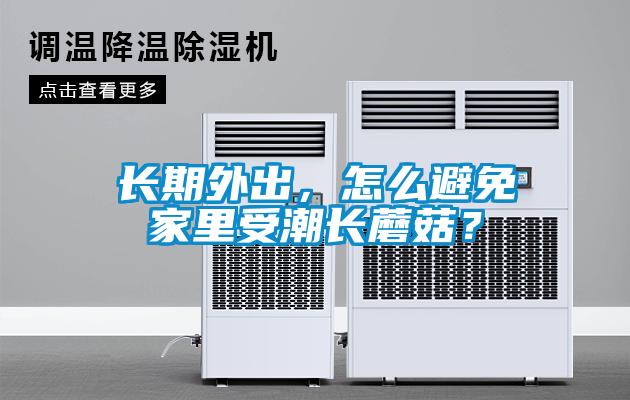 長期外出，怎么避免家里受潮長蘑菇？