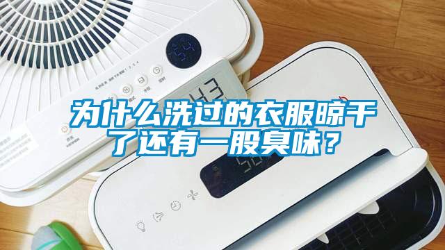 為什么洗過的衣服晾干了還有一股臭味？