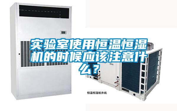 實驗室使用恒溫恒濕機的時候應該注意什么？