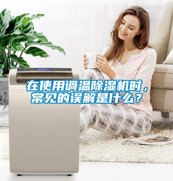 在使用調(diào)溫除濕機時，常見的誤解是什么？