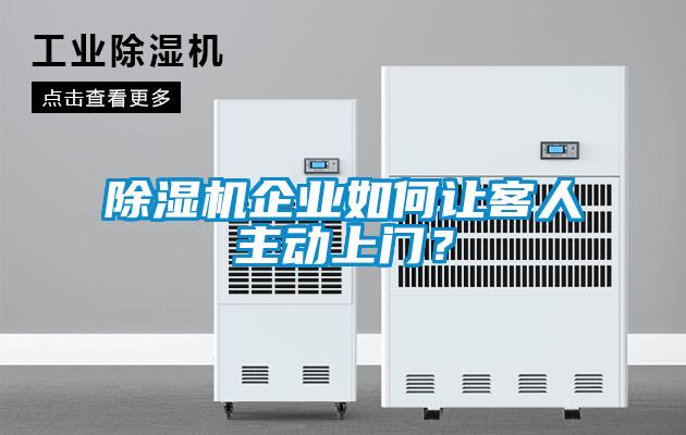 除濕機(jī)企業(yè)如何讓客人主動上門？