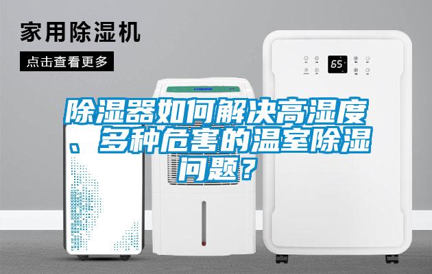 除濕器如何解決高濕度、多種危害的溫室除濕問(wèn)題？