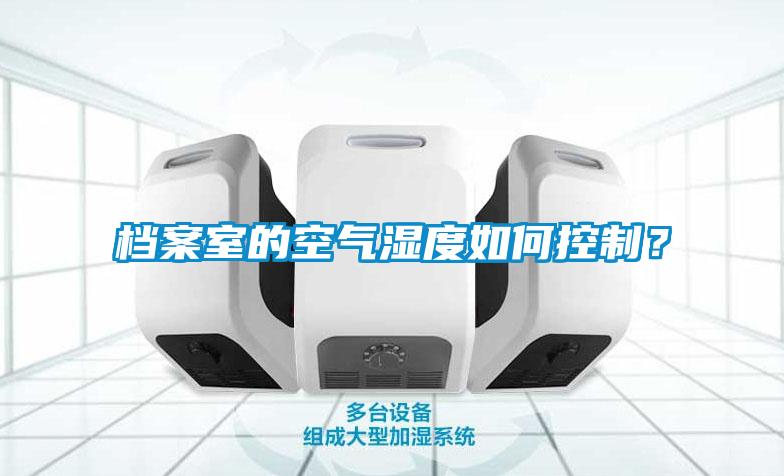 檔案室的空氣濕度如何控制？
