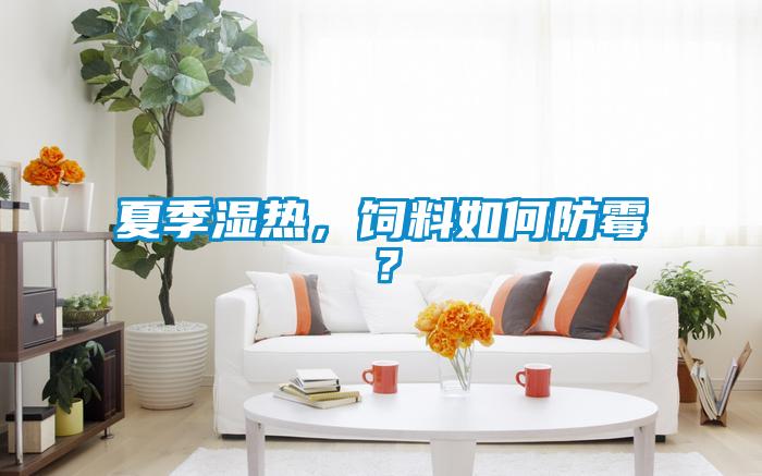 夏季濕熱，飼料如何防霉？